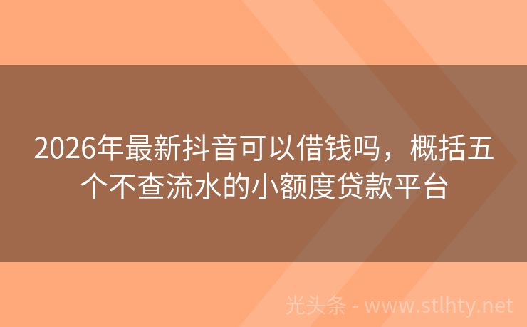 2026年最新抖音可以借钱吗，概括五个不查流水的小额度贷款平台