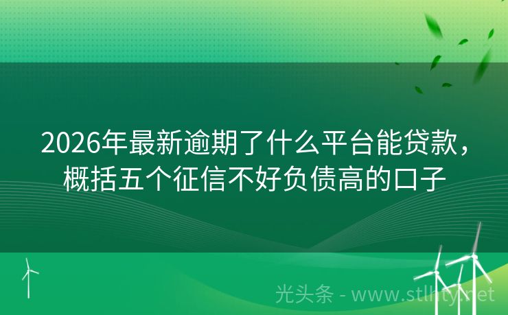 2026年最新逾期了什么平台能贷款，概括五个征信不好负债高的口子