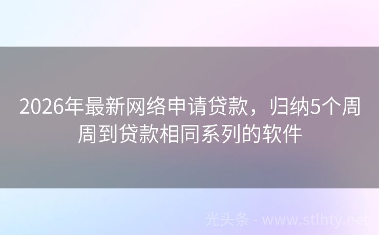2026年最新网络申请贷款，归纳5个周周到贷款相同系列的软件
