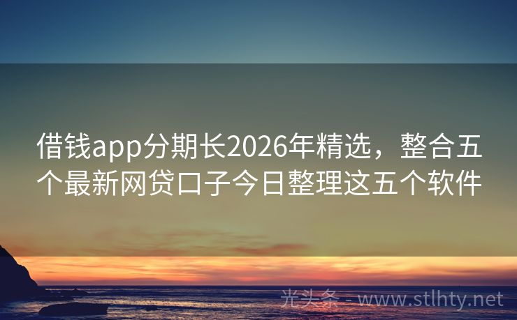 借钱app分期长2026年精选，整合五个最新网贷口子今日整理这五个软件