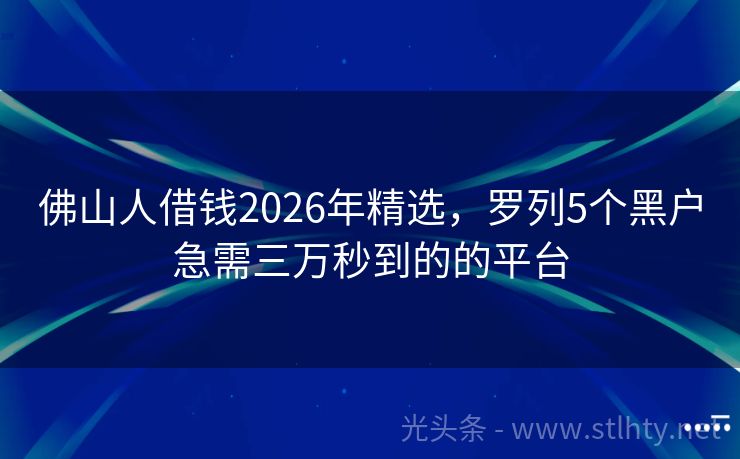 佛山人借钱2026年精选，罗列5个黑户急需三万秒到的的平台
