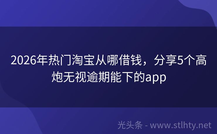 2026年热门淘宝从哪借钱，分享5个高炮无视逾期能下的app