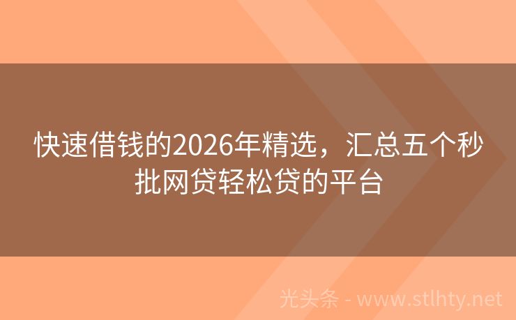 快速借钱的2026年精选，汇总五个秒批网贷轻松贷的平台
