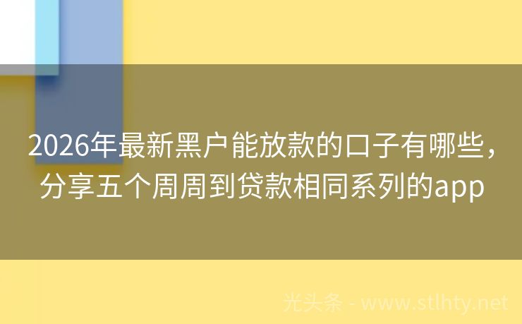 2026年最新黑户能放款的口子有哪些，分享五个周周到贷款相同系列的app