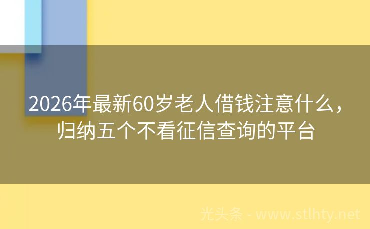 2026年最新60岁老人借钱注意什么，归纳五个不看征信查询的平台