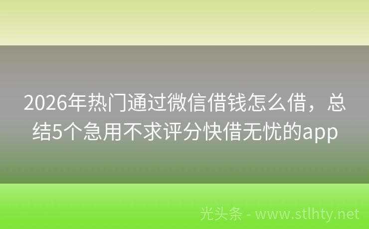 2026年热门通过微信借钱怎么借，总结5个急用不求评分快借无忧的app