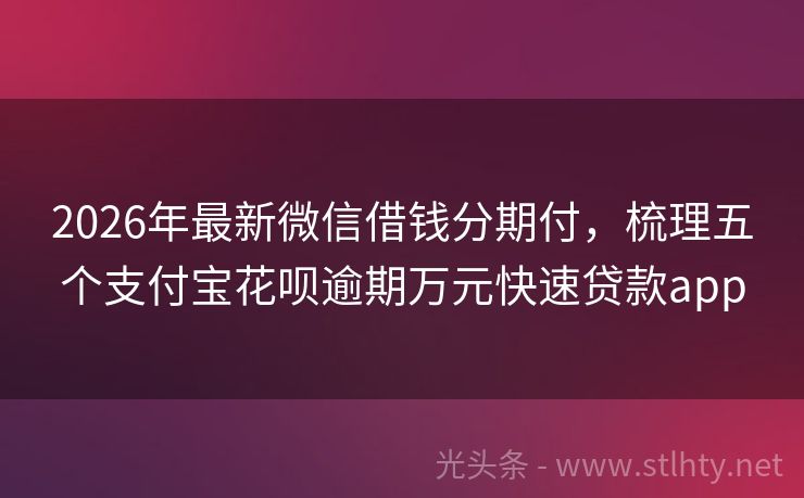 2026年最新微信借钱分期付，梳理五个支付宝花呗逾期万元快速贷款app