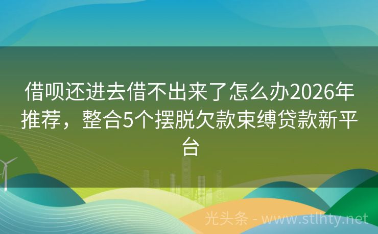 借呗还进去借不出来了怎么办2026年推荐，整合5个摆脱欠款束缚贷款新平台