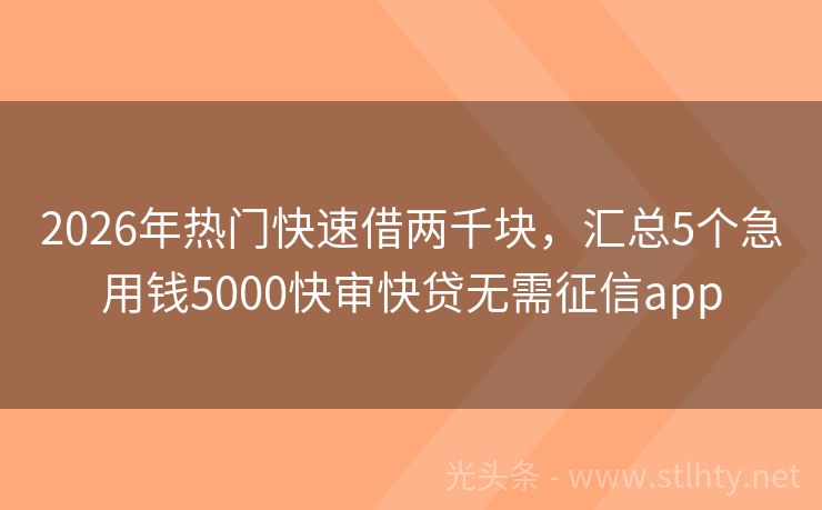 2026年热门快速借两千块，汇总5个急用钱5000快审快贷无需征信app