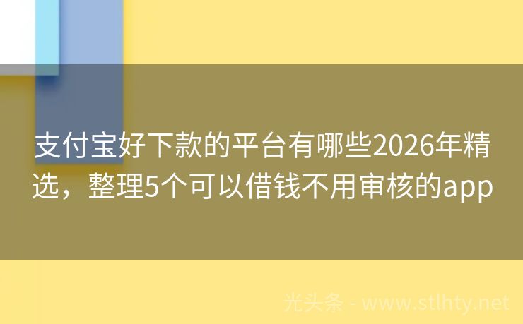 支付宝好下款的平台有哪些2026年精选，整理5个可以借钱不用审核的app