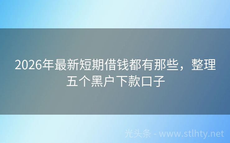 2026年最新短期借钱都有那些，整理五个黑户下款口子