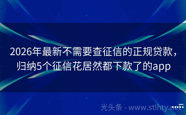 2026年最新不需要查征信的正规贷款，归纳5个征信花居然都下款了的app