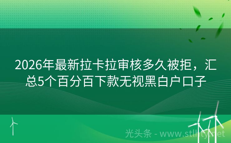 2026年最新拉卡拉审核多久被拒，汇总5个百分百下款无视黑白户口子
