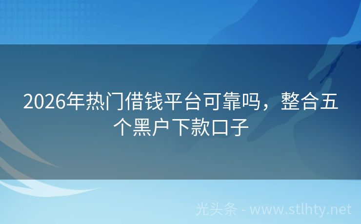 2026年热门借钱平台可靠吗，整合五个黑户下款口子