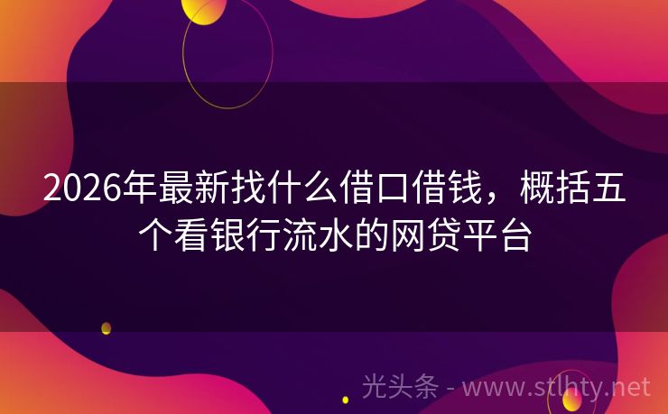 2026年最新找什么借口借钱，概括五个看银行流水的网贷平台