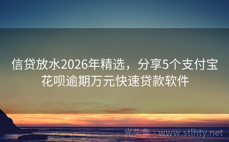 信贷放水2026年精选，分享5个支付宝花呗逾期万元快速贷款软件
