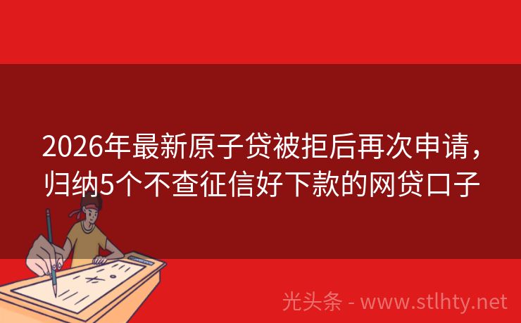 2026年最新原子贷被拒后再次申请，归纳5个不查征信好下款的网贷口子