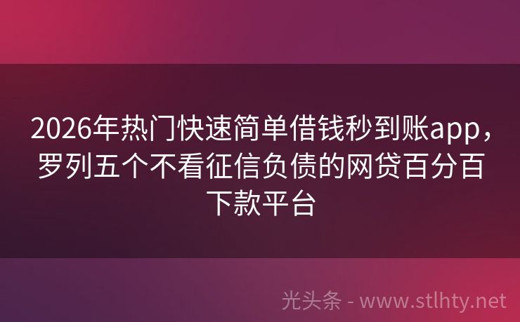 2026年热门快速简单借钱秒到账app，罗列五个不看征信负债的网贷百分百下款平台