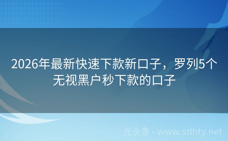 2026年最新快速下款新口子，罗列5个无视黑户秒下款的口子
