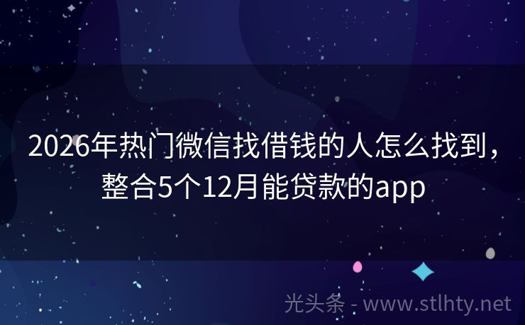 2026年热门微信找借钱的人怎么找到，整合5个12月能贷款的app