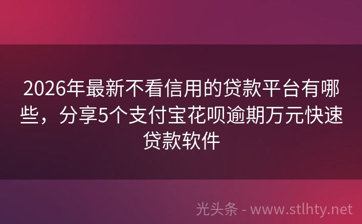 2026年最新不看信用的贷款平台有哪些，分享5个支付宝花呗逾期万元快速贷款软件