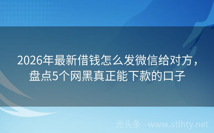 2026年最新借钱怎么发微信给对方，盘点5个网黑真正能下款的口子