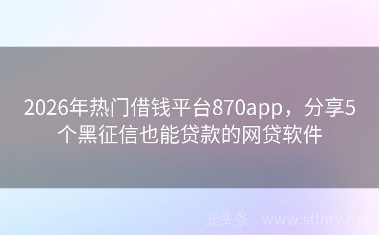 2026年热门借钱平台870app，分享5个黑征信也能贷款的网贷软件