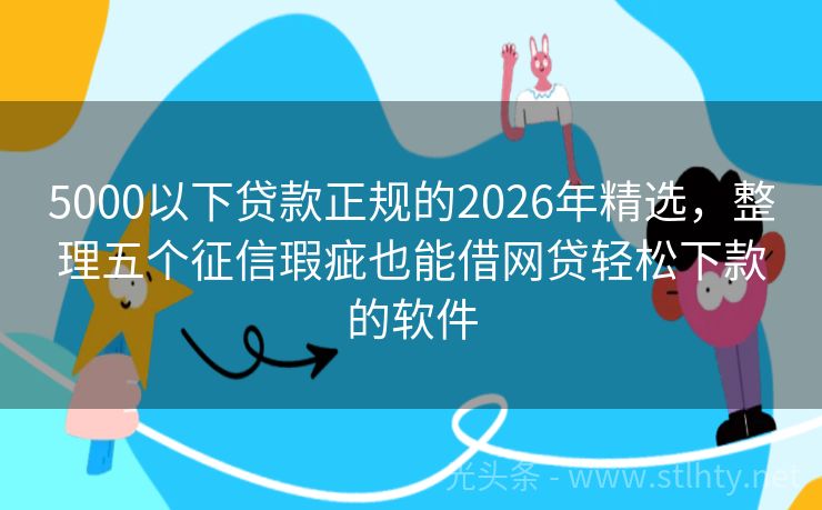5000以下贷款正规的2026年精选，整理五个征信瑕疵也能借网贷轻松下款的软件