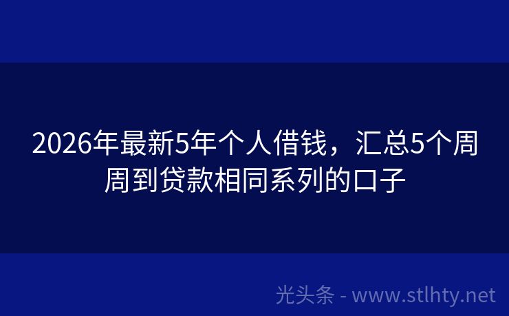 2026年最新5年个人借钱，汇总5个周周到贷款相同系列的口子