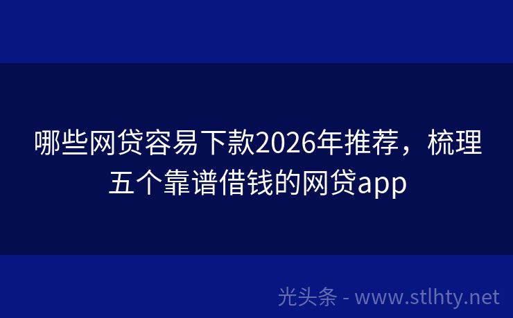 哪些网贷容易下款2026年推荐，梳理五个靠谱借钱的网贷app