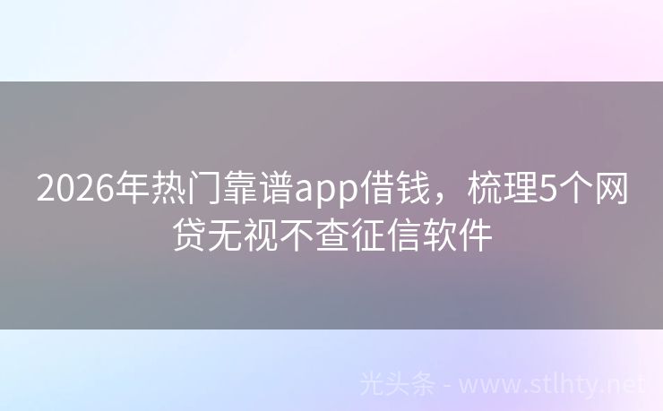 2026年热门靠谱app借钱，梳理5个网贷无视不查征信软件