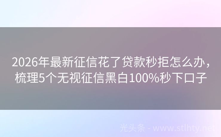 2026年最新征信花了贷款秒拒怎么办，梳理5个无视征信黑白100%秒下口子