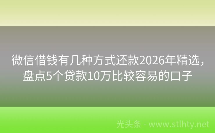微信借钱有几种方式还款2026年精选，盘点5个贷款10万比较容易的口子