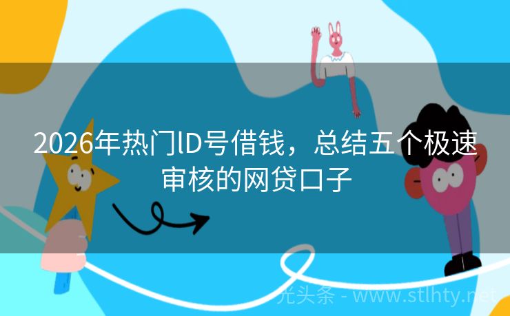2026年热门lD号借钱，总结五个极速审核的网贷口子