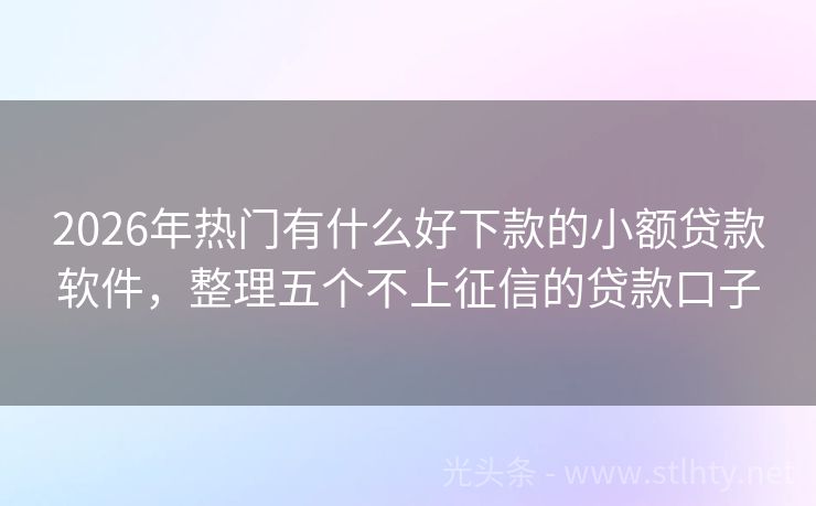 2026年热门有什么好下款的小额贷款软件，整理五个不上征信的贷款口子