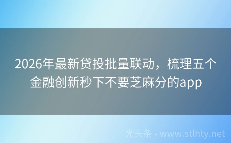 2026年最新贷投批量联动，梳理五个金融创新秒下不要芝麻分的app