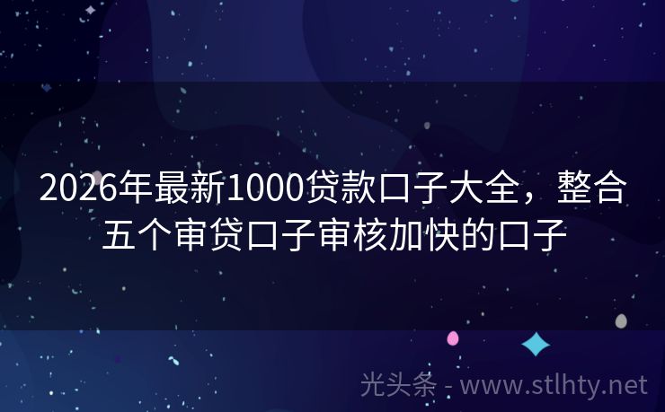 2026年最新1000贷款口子大全，整合五个审贷口子审核加快的口子