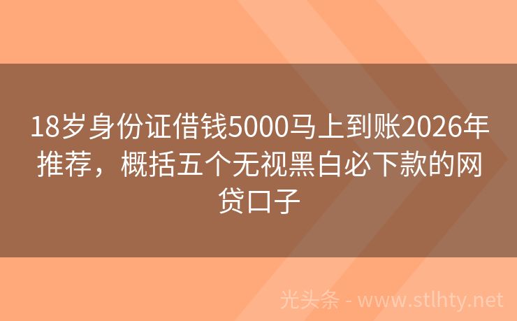 18岁身份证借钱5000马上到账2026年推荐，概括五个无视黑白必下款的网贷口子