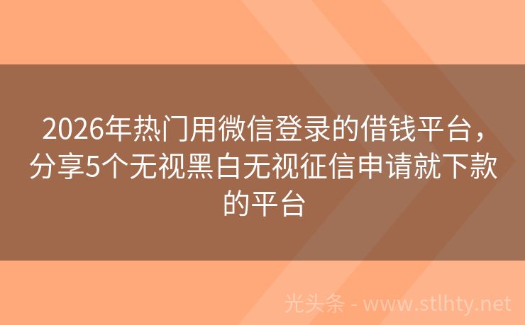 2026年热门用微信登录的借钱平台，分享5个无视黑白无视征信申请就下款的平台