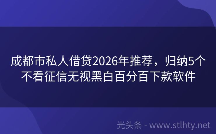 成都市私人借贷2026年推荐，归纳5个不看征信无视黑白百分百下款软件
