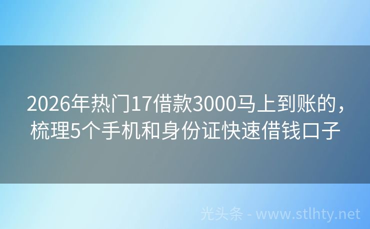 2026年热门17借款3000马上到账的，梳理5个手机和身份证快速借钱口子