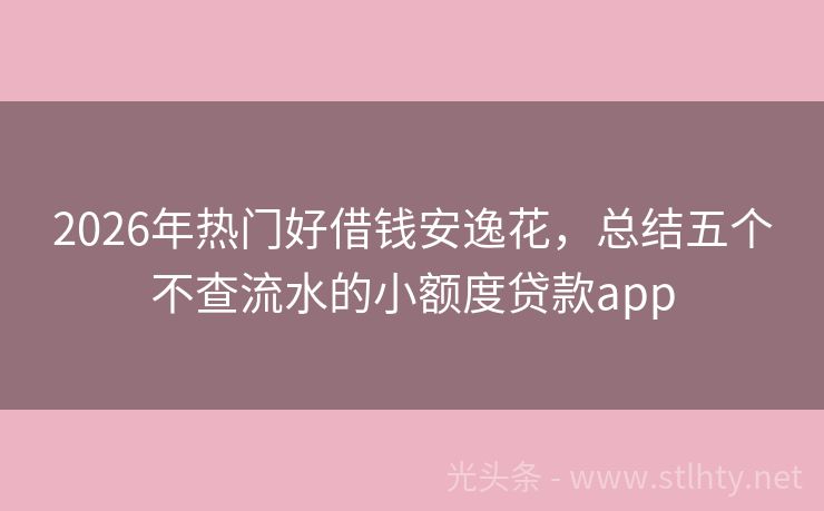 2026年热门好借钱安逸花，总结五个不查流水的小额度贷款app