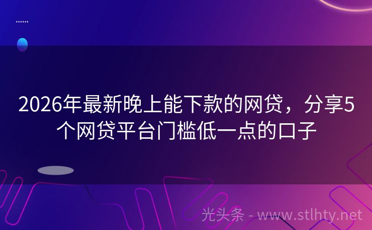 2026年最新晚上能下款的网贷，分享5个网贷平台门槛低一点的口子