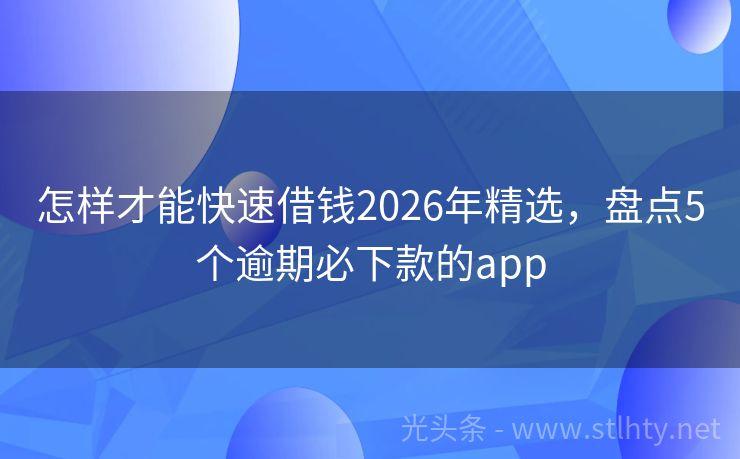 怎样才能快速借钱2026年精选，盘点5个逾期必下款的app