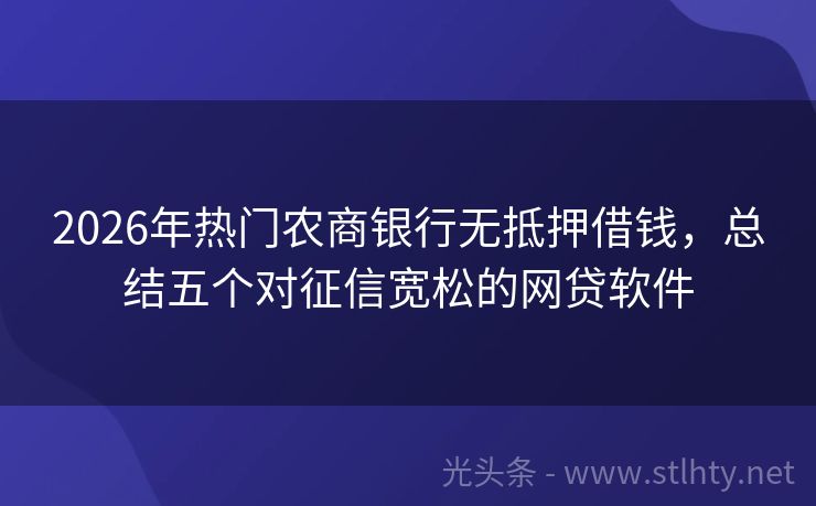 2026年热门农商银行无抵押借钱，总结五个对征信宽松的网贷软件