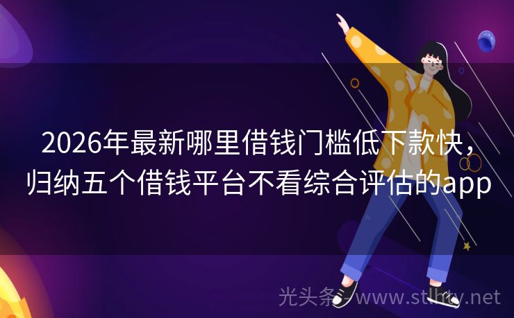 2026年最新哪里借钱门槛低下款快，归纳五个借钱平台不看综合评估的app