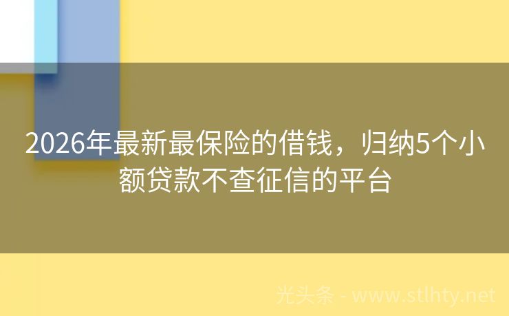 2026年最新最保险的借钱，归纳5个小额贷款不查征信的平台