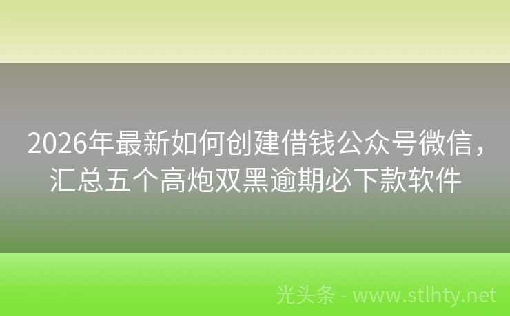 2026年最新如何创建借钱公众号微信，汇总五个高炮双黑逾期必下款软件