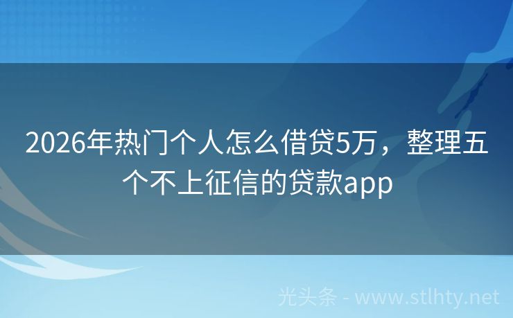 2026年热门个人怎么借贷5万，整理五个不上征信的贷款app