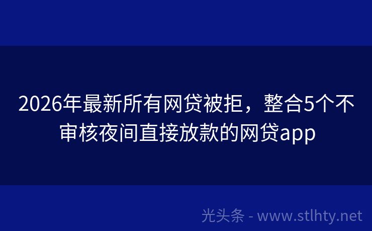 2026年最新所有网贷被拒，整合5个不审核夜间直接放款的网贷app